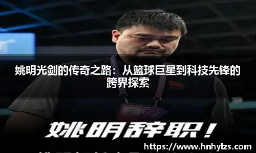 姚明光剑的传奇之路：从篮球巨星到科技先锋的跨界探索