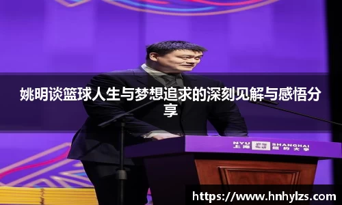 姚明谈篮球人生与梦想追求的深刻见解与感悟分享