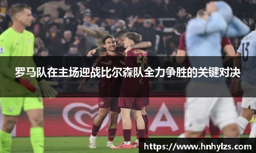 罗马队在主场迎战比尔森队全力争胜的关键对决